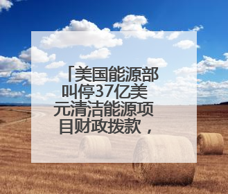 美国能源部叫停37亿美元清洁能源项目财政拨款，涉及氢能、碳捕集等