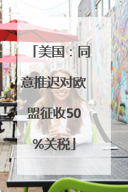 美国：同意推迟对欧盟征收50%关税