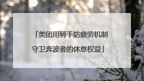 美团用骑手防疲劳机制守卫奔波者的休息权益
