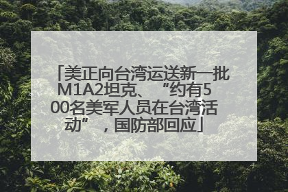 美正向台湾运送新一批M1A2坦克、“约有500名美军人员在台湾活动”，国防部回应