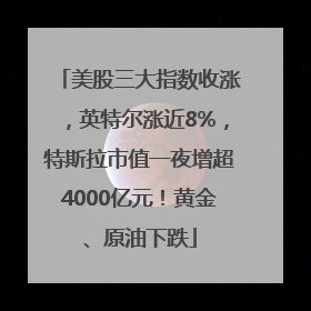 美股三大指数收涨，英特尔涨近8%，特斯拉市值一夜增超4000亿元！黄金、原油下跌