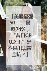 美股最强50——暴跌74%，“昔日CPU之王”是不是出现黄金坑？