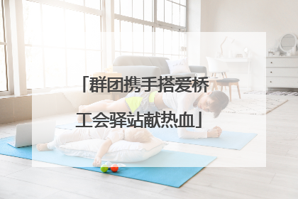 群团携手搭爱桥 工会驿站献热血