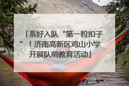 系好入队“第一粒扣子”！济南高新区鸡山小学开展队前教育活动