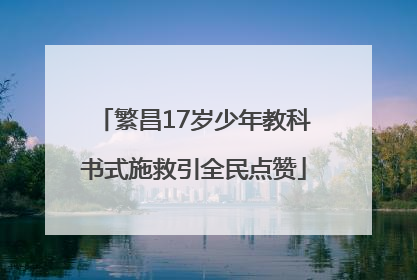 繁昌17岁少年教科书式施救引全民点赞