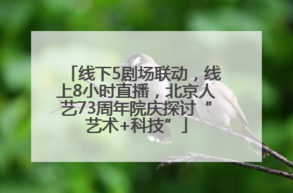 线下5剧场联动，线上8小时直播，北京人艺73周年院庆探讨“艺术+科技”