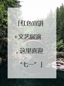 红色宣讲+文艺展演，这里喜迎“七一”
