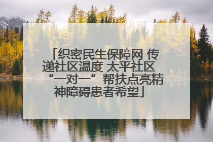 织密民生保障网 传递社区温度 太平社区“一对一”帮扶点亮精神障碍患者希望