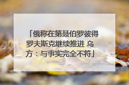 俄称在第聂伯罗彼得罗夫斯克继续推进 乌方：与事实完全不符