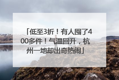 低至3折！有人囤了400多件！气温回升，杭州一地却出奇热闹