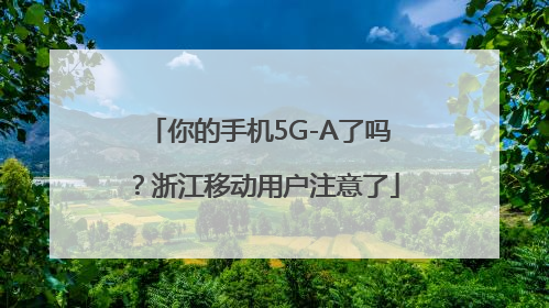 你的手机5G-A了吗？浙江移动用户注意了