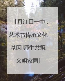 丹江口一中：艺术节传承文化基因 师生共筑文明家园