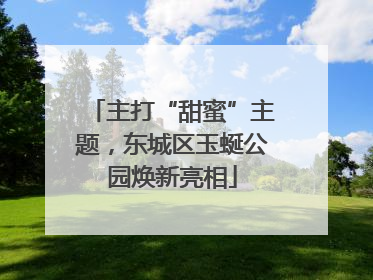 主打“甜蜜”主题，东城区玉蜒公园焕新亮相