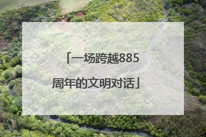 一场跨越885周年的文明对话