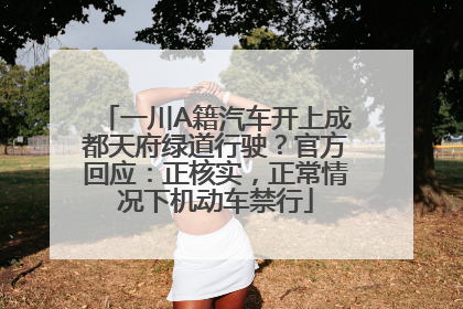 一川A籍汽车开上成都天府绿道行驶？官方回应：正核实，正常情况下机动车禁行