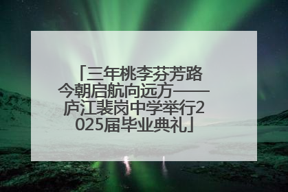 三年桃李芬芳路 今朝启航向远方——庐江裴岗中学举行2025届毕业典礼