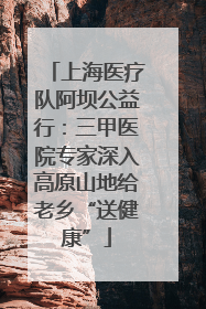 上海医疗队阿坝公益行：三甲医院专家深入高原山地给老乡“送健康”