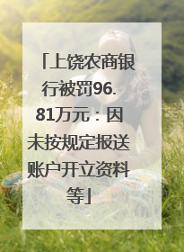 上饶农商银行被罚96.81万元：因未按规定报送账户开立资料等