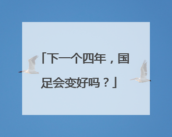 下一个四年，国足会变好吗？