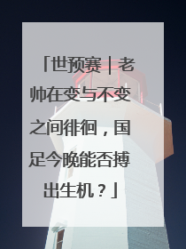 世预赛｜老帅在变与不变之间徘徊，国足今晚能否搏出生机？