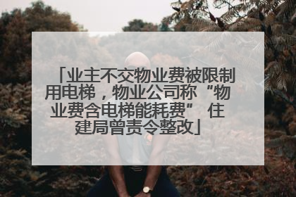 业主不交物业费被限制用电梯，物业公司称“物业费含电梯能耗费” 住建局曾责令整改