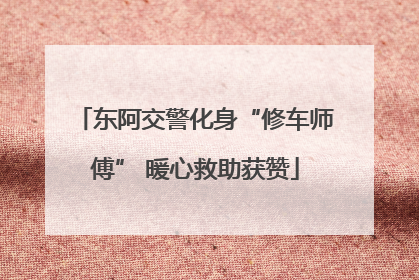 东阿交警化身“修车师傅” 暖心救助获赞