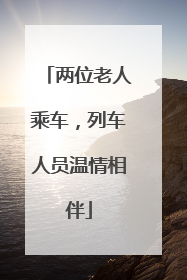 两位老人乘车，列车人员温情相伴
