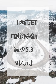 两市ETF融资余额减少5.39亿元