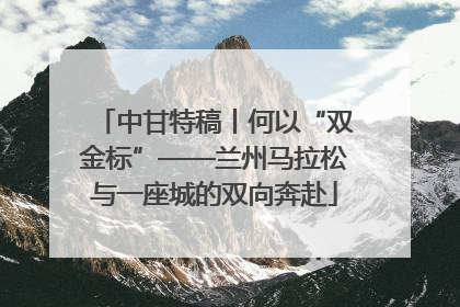 中甘特稿丨何以“双金标”——兰州马拉松与一座城的双向奔赴