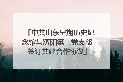 中共山东早期历史纪念馆与济阳第一党支部签订共建合作协议