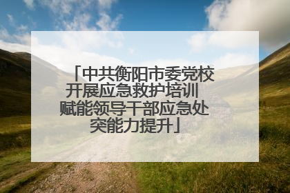 中共衡阳市委党校开展应急救护培训 赋能领导干部应急处突能力提升