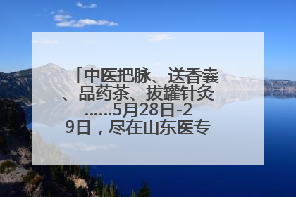 中医把脉、送香囊、品药茶、拔罐针灸……5月28日-29日，尽在山东医专附属医院中医夜市