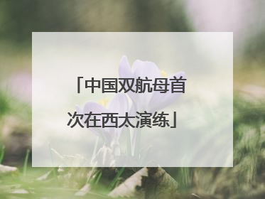 中国双航母首次在西太演练
