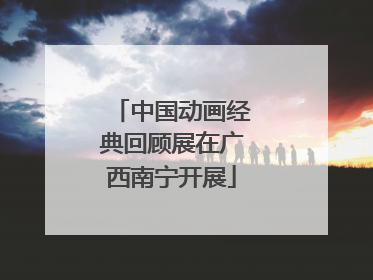 中国动画经典回顾展在广西南宁开展