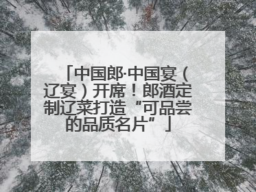 中国郎·中国宴（辽宴）开席！郎酒定制辽菜打造“可品尝的品质名片”