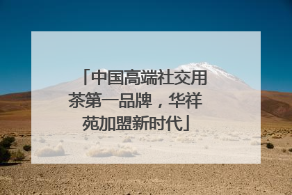 中国高端社交用茶第一品牌，华祥苑加盟新时代