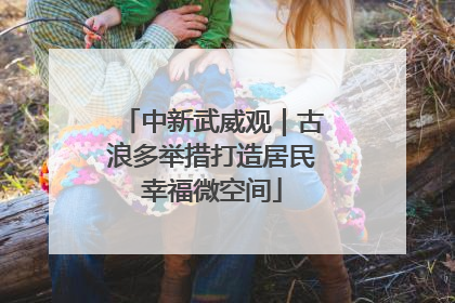 中新武威观｜古浪多举措打造居民幸福微空间