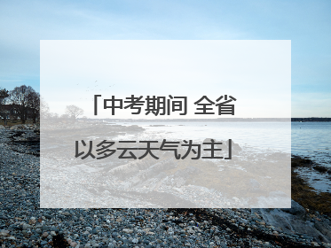 中考期间 全省以多云天气为主