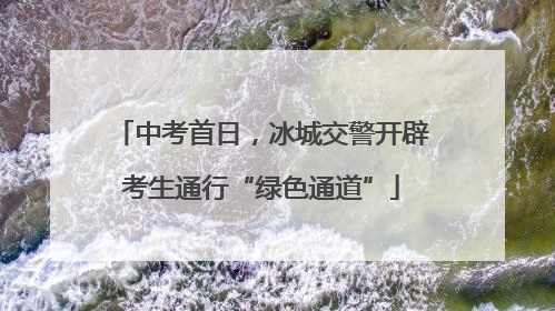 中考首日，冰城交警开辟考生通行“绿色通道”