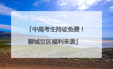 中高考生持证免费！聊城景区福利来袭