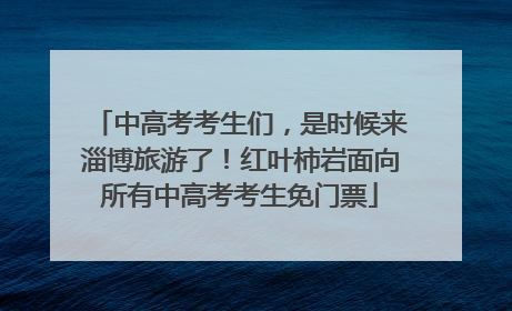 中高考考生们，是时候来淄博旅游了！红叶柿岩面向所有中高考考生免门票