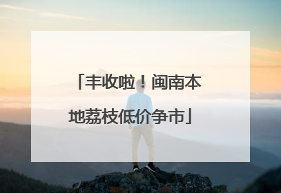 丰收啦！闽南本地荔枝低价争市