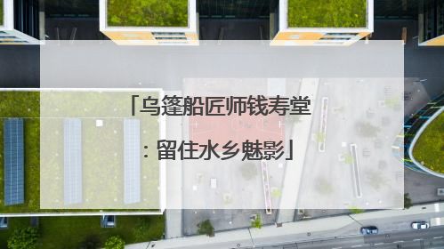 乌篷船匠师钱寿堂：留住水乡魅影
