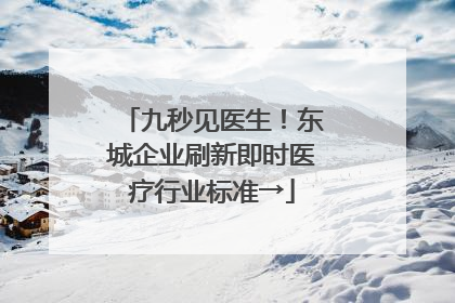 九秒见医生！东城企业刷新即时医疗行业标准→