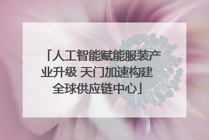 人工智能赋能服装产业升级 天门加速构建全球供应链中心