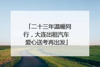 二十三年温暖同行，大连出租汽车爱心送考再出发