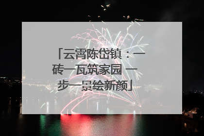 云霄陈岱镇：一砖一瓦筑家园 一步一景绘新颜