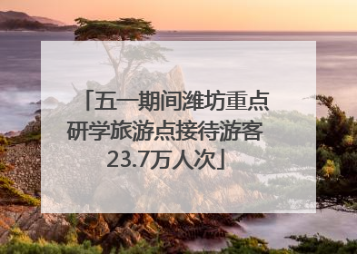 五一期间潍坊重点研学旅游点接待游客23.7万人次