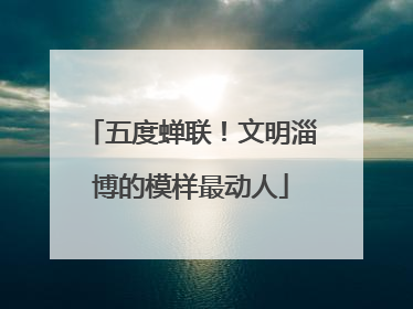 五度蝉联！文明淄博的模样最动人