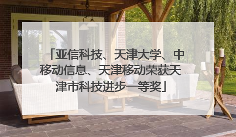 亚信科技、天津大学、中移动信息、天津移动荣获天津市科技进步一等奖
